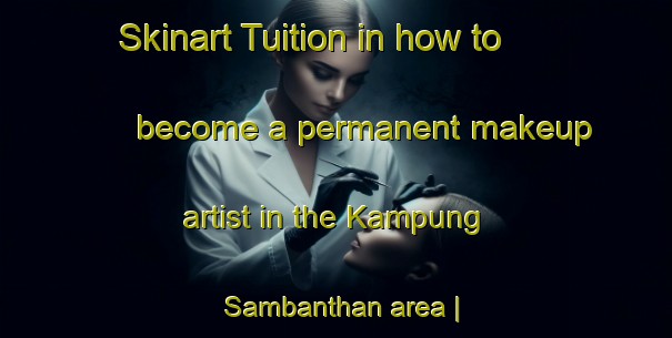 Skinart Tuition in how to become a permanent makeup artist in the Kampung Sambanthan area | PermanentmakeupTraining | PermanentmakeupClasses | SkinartTraining-Malaysia